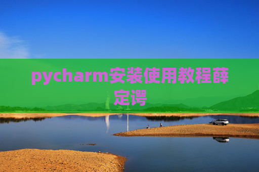 pycharm安装使用教程薛定谔 pycharm安装使用教程薛定谔
